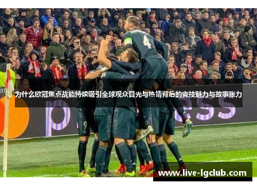 为什么欧冠焦点战能持续吸引全球观众目光与热情背后的竞技魅力与故事张力 为什么欧冠焦点战能持续吸引全球观众目光与热情背后的竞技魅力与故事张力