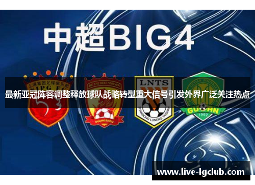 最新亚冠阵容调整释放球队战略转型重大信号引发外界广泛关注热点 最新亚冠阵容调整释放球队战略转型重大信号引发外界广泛关注热点