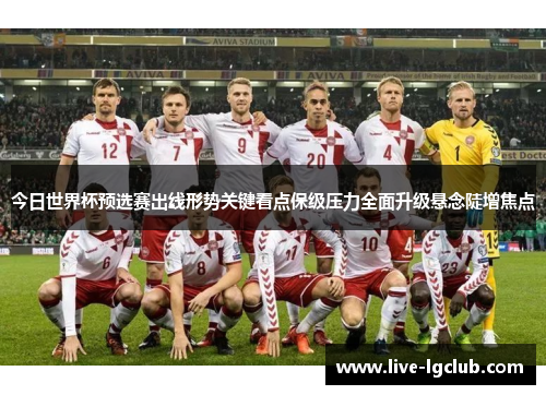 今日世界杯预选赛出线形势关键看点保级压力全面升级悬念陡增焦点