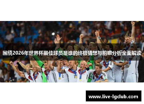围绕2026年世界杯最佳球员是谁的终极猜想与前瞻分析全面解读