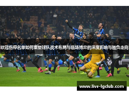 欧冠伤停名单如何重塑球队战术布局与临场博弈的深度影响与胜负走向 欧冠伤停名单如何重塑球队战术布局与临场博弈的深度影响与胜负走向