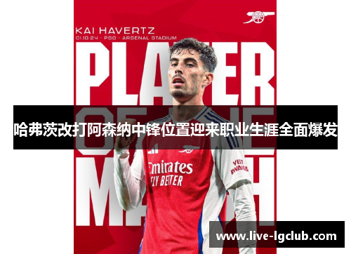 哈弗茨改打阿森纳中锋位置迎来职业生涯全面爆发