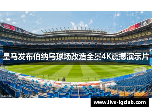 皇马发布伯纳乌球场改造全景4K震撼演示片