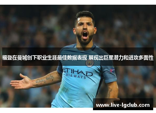 福登在曼城创下职业生涯最佳数据表现 展现出巨星潜力和进攻多面性