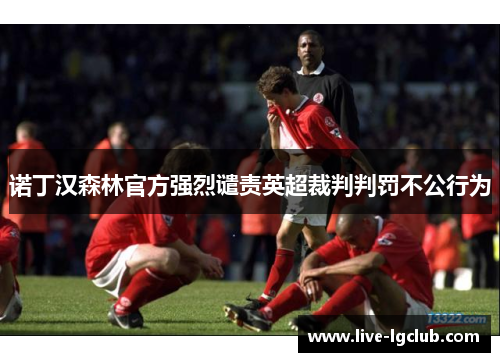 诺丁汉森林官方强烈谴责英超裁判判罚不公行为 诺丁汉森林官方强烈谴责英超裁判判罚不公行为