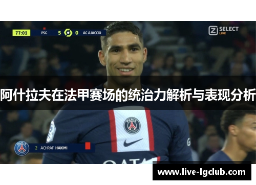 阿什拉夫在法甲赛场的统治力解析与表现分析 阿什拉夫在法甲赛场的统治力解析与表现分析