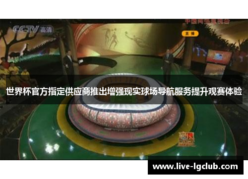 世界杯官方指定供应商推出增强现实球场导航服务提升观赛体验 世界杯官方指定供应商推出增强现实球场导航服务提升观赛体验