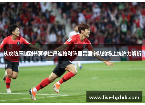 从攻防压制到节奏掌控吕迪格对阵里昂国家队的场上统治力解析 从攻防压制到节奏掌控吕迪格对阵里昂国家队的场上统治力解析