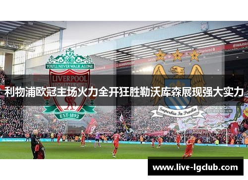 利物浦欧冠主场火力全开狂胜勒沃库森展现强大实力 利物浦欧冠主场火力全开狂胜勒沃库森展现强大实力