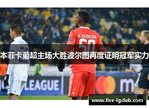 本菲卡葡超主场大胜波尔图再度证明冠军实力