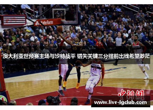 澳大利亚世预赛主场与沙特战平 错失关键三分提前出线希望渺茫