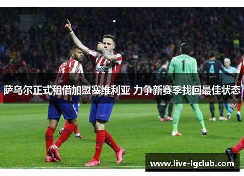 萨乌尔正式租借加盟塞维利亚 力争新赛季找回最佳状态