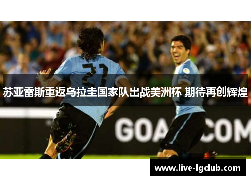 苏亚雷斯重返乌拉圭国家队出战美洲杯 期待再创辉煌
