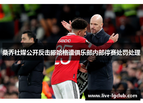 桑乔社媒公开反击滕哈格遭俱乐部内部停赛处罚处理