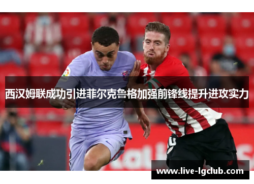 西汉姆联成功引进菲尔克鲁格加强前锋线提升进攻实力 西汉姆联成功引进菲尔克鲁格加强前锋线提升进攻实力