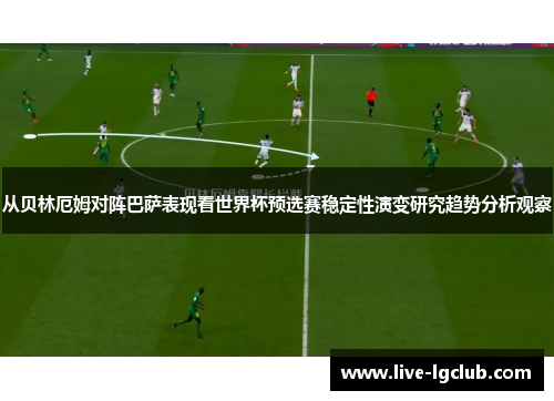 从贝林厄姆对阵巴萨表现看世界杯预选赛稳定性演变研究趋势分析观察 从贝林厄姆对阵巴萨表现看世界杯预选赛稳定性演变研究趋势分析观察