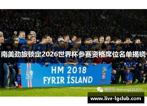 南美劲旅锁定2026世界杯参赛资格席位名单揭晓
