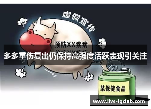 多多重伤复出仍保持高强度活跃表现引关注 多多重伤复出仍保持高强度活跃表现引关注