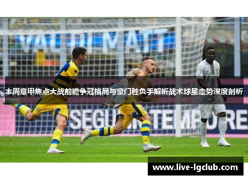 本周意甲焦点大战前瞻争冠格局与豪门胜负手解析战术球星走势深度剖析 本周意甲焦点大战前瞻争冠格局与豪门胜负手解析战术球星走势深度剖析