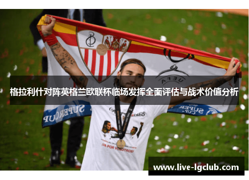 格拉利什对阵英格兰欧联杯临场发挥全面评估与战术价值分析