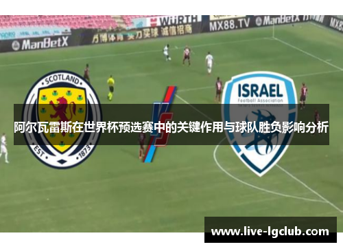 阿尔瓦雷斯在世界杯预选赛中的关键作用与球队胜负影响分析 阿尔瓦雷斯在世界杯预选赛中的关键作用与球队胜负影响分析