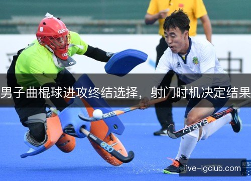 男子曲棍球进攻终结选择，射门时机决定结果